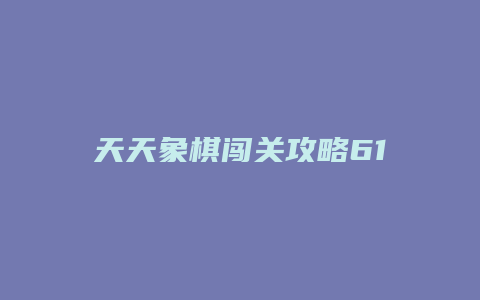 天天象棋闯关攻略61