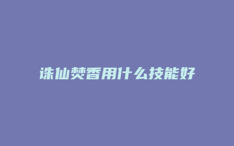 诛仙焚香用什么技能好