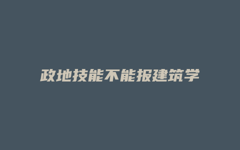 政地技能不能报建筑学