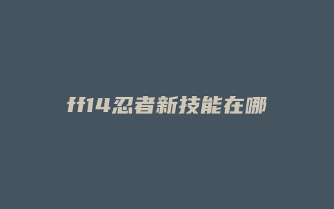 ff14忍者新技能在哪学