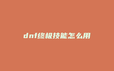 dnf终极技能怎么用