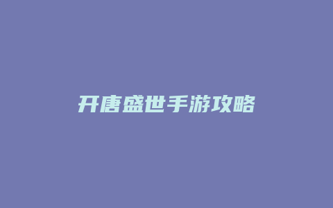 开唐盛世手游攻略