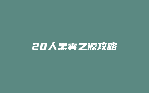 20人黑雾之源攻略