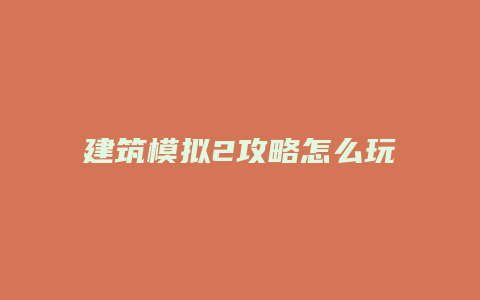 建筑模拟2攻略怎么玩