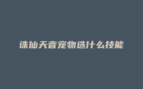 诛仙天音宠物选什么技能