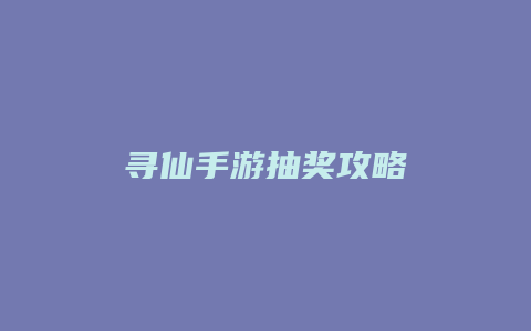 寻仙手游抽奖攻略