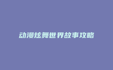 动漫炫舞世界故事攻略
