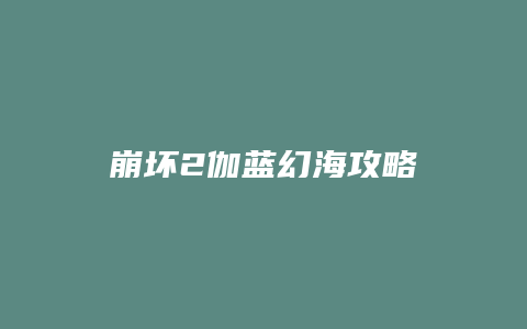 崩坏2伽蓝幻海攻略