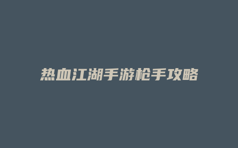 热血江湖手游枪手攻略