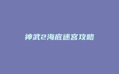 神武2海底迷宫攻略