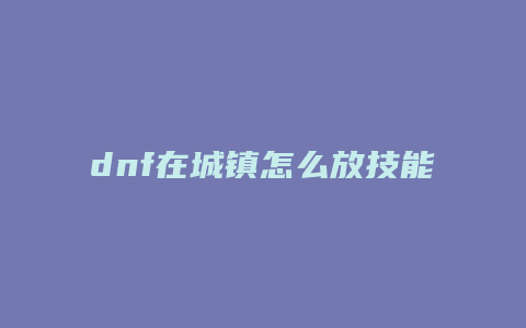 dnf在城镇怎么放技能