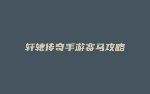 轩辕传奇手游赛马攻略