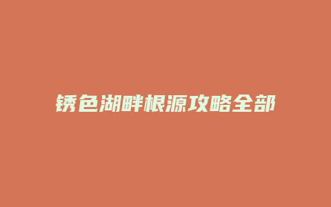 锈色湖畔根源攻略全部