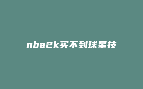 nba2k买不到球星技能了