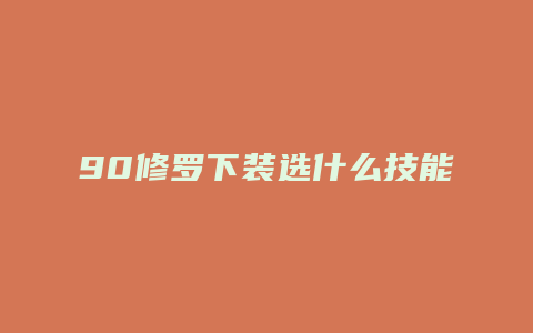 90修罗下装选什么技能