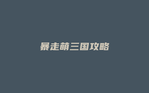 暴走萌三国攻略