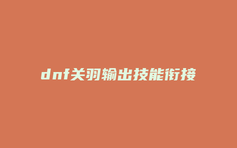 dnf关羽输出技能衔接