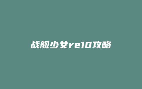 战舰少女re10攻略