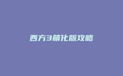 西方3萌化版攻略
