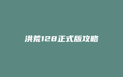 洪荒128正式版攻略
