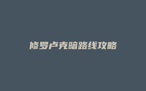 修罗卢克暗路线攻略
