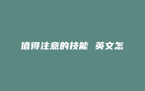 值得注意的技能 英文怎么说
