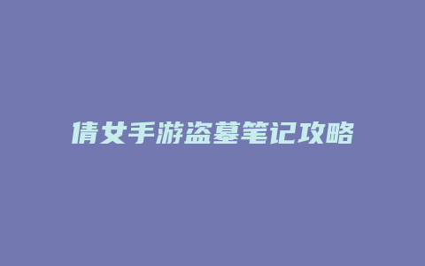 倩女手游盗墓笔记攻略