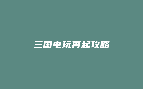 三国电玩再起攻略