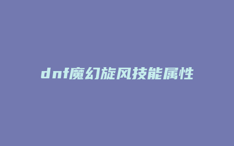 dnf魔幻旋风技能属性