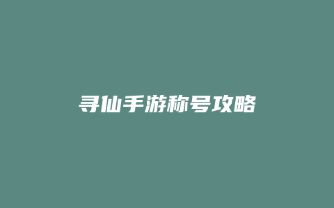 寻仙手游称号攻略