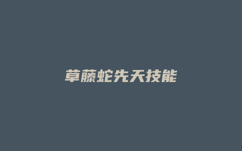 草藤蛇先天技能