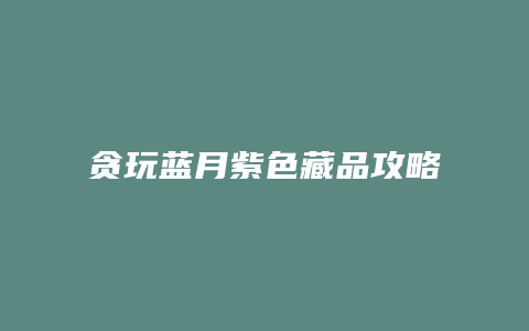 贪玩蓝月紫色藏品攻略