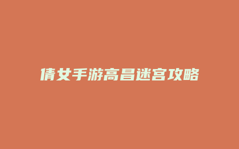 倩女手游高昌迷宫攻略