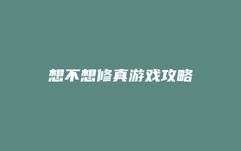 想不想修真游戏攻略
