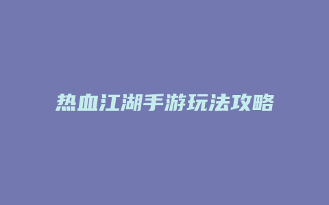 热血江湖手游玩法攻略