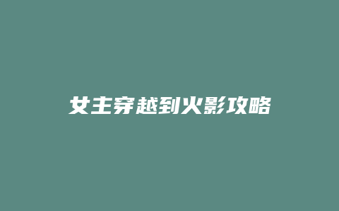 女主穿越到火影攻略