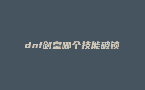 dnf剑皇哪个技能破锁血
