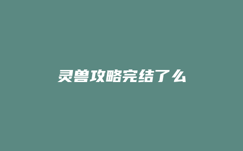 灵兽攻略完结了么