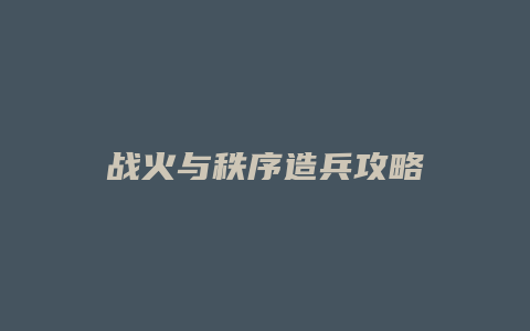 战火与秩序造兵攻略