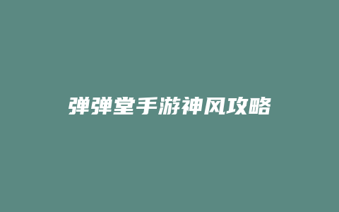 弹弹堂手游神风攻略