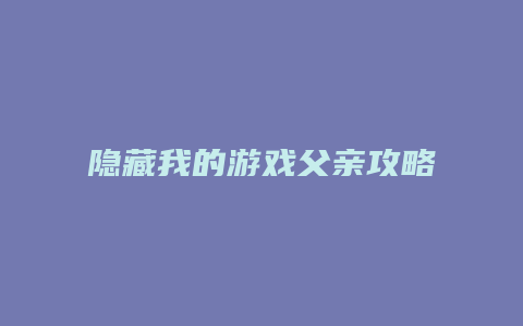 隐藏我的游戏父亲攻略