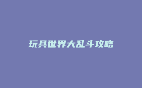 玩具世界大乱斗攻略