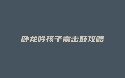 卧龙吟孩子震击鼓攻略