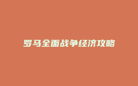 罗马全面战争经济攻略
