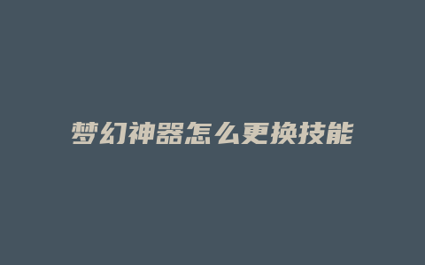 梦幻神器怎么更换技能