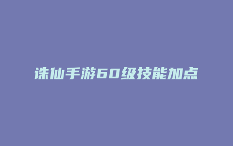 诛仙手游60级技能加点2015