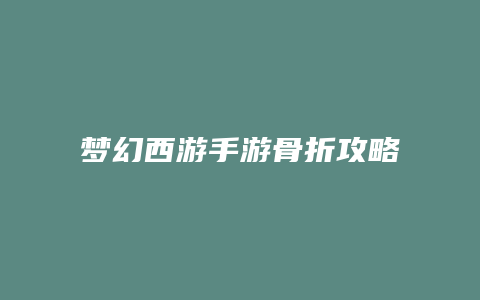 梦幻西游手游骨折攻略