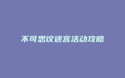不可思议迷宫活动攻略