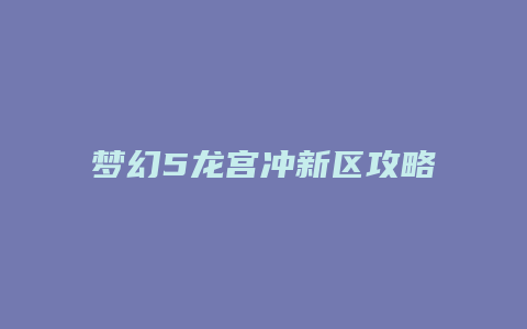 梦幻5龙宫冲新区攻略