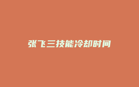 张飞三技能冷却时间